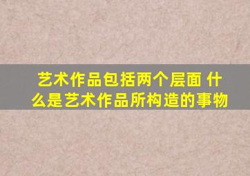 艺术作品包括两个层面 什么是艺术作品所构造的事物